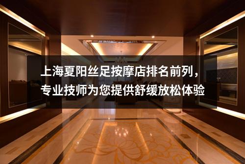 上海夏阳丝足按摩店排名前列，专业技师为您提供舒缓放松体验
