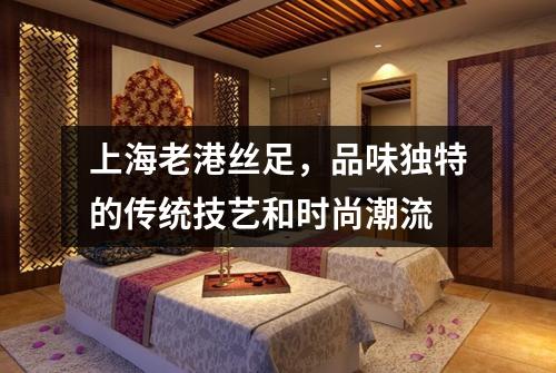 上海老港丝足，品味独特的传统技艺和时尚潮流