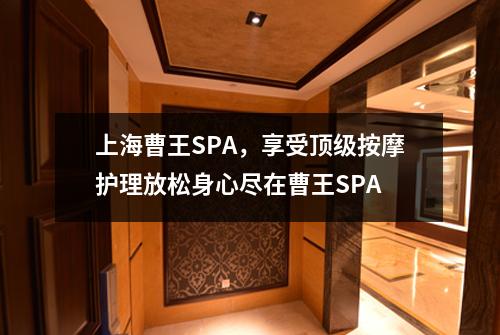 上海曹王SPA，享受顶级按摩护理放松身心尽在曹王SPA