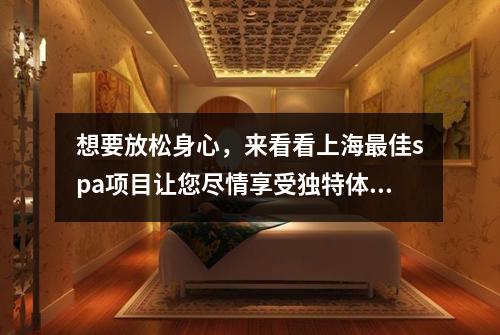 想要放松身心，来看看上海最佳spa项目让您尽情享受独特体验