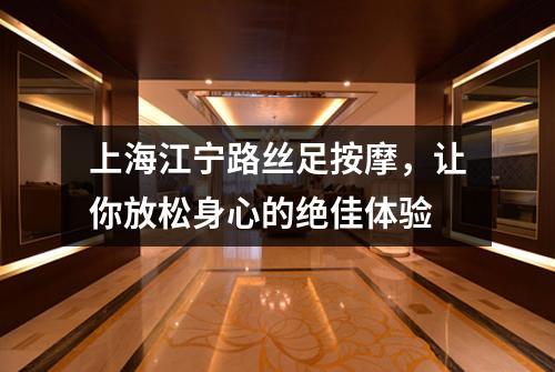 上海江宁路丝足按摩，让你放松身心的绝佳体验