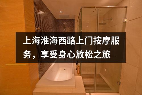 上海淮海西路上门按摩服务，享受身心放松之旅