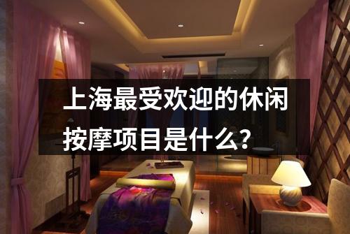 上海最受欢迎的休闲按摩项目是什么？