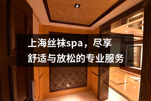 上海丝袜spa，尽享舒适与放松的专业服务