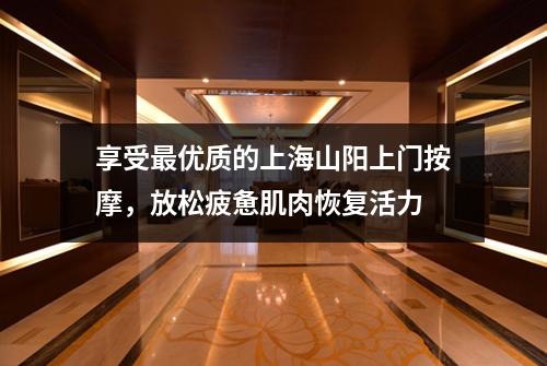 享受最优质的上海山阳上门按摩，放松疲惫肌肉恢复活力