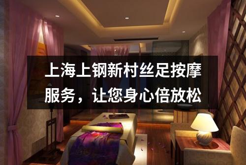 上海上钢新村丝足按摩服务，让您身心倍放松