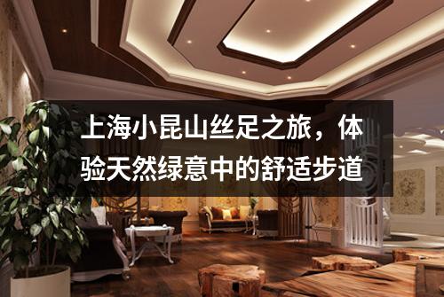 上海小昆山丝足之旅，体验天然绿意中的舒适步道