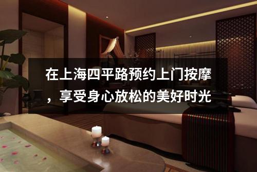 在上海四平路预约上门按摩，享受身心放松的美好时光
