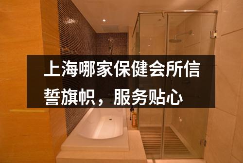 上海哪家保健会所信誓旗帜，服务贴心