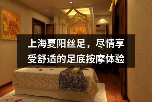 上海夏阳丝足，尽情享受舒适的足底按摩体验