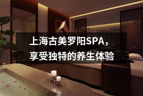 上海古美罗阳SPA，享受独特的养生体验