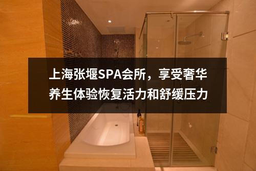 上海张堰SPA会所，享受奢华养生体验恢复活力和舒缓压力