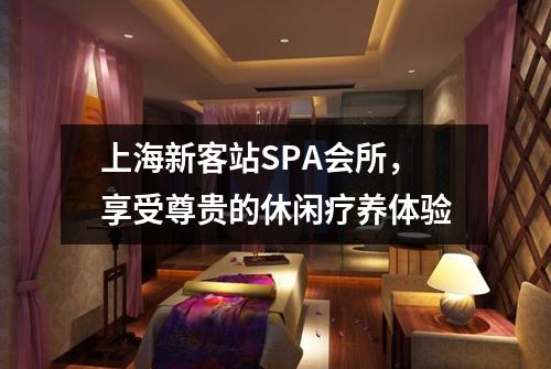 上海新客站SPA会所，享受尊贵的休闲疗养体验