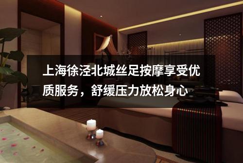 上海徐泾北城丝足按摩享受优质服务，舒缓压力放松身心