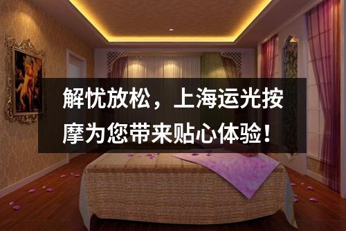 解忧放松，上海运光按摩为您带来贴心体验！
