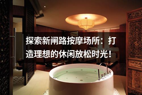 探索新闸路按摩场所：打造理想的休闲放松时光！