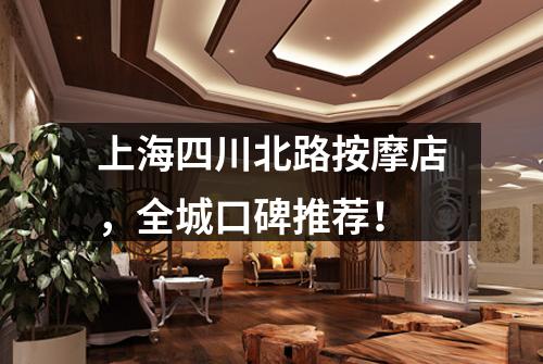 上海四川北路按摩店，全城口碑推荐！