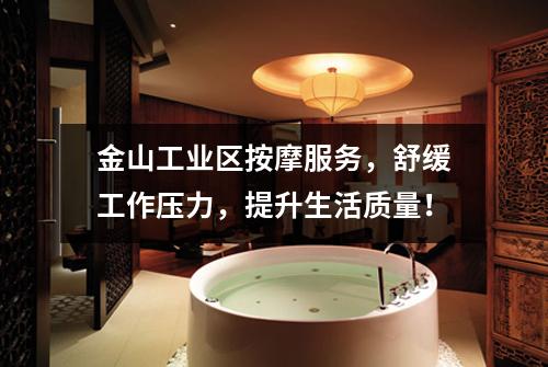金山工业区按摩服务，舒缓工作压力，提升生活质量！