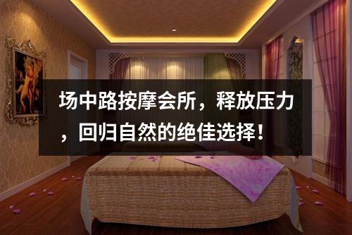场中路按摩会所，释放压力，回归自然的绝佳选择！