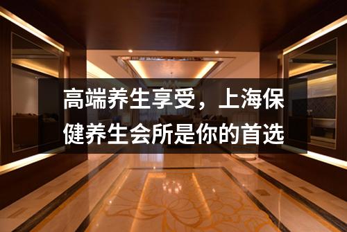 高端养生享受，上海保健养生会所是你的首选