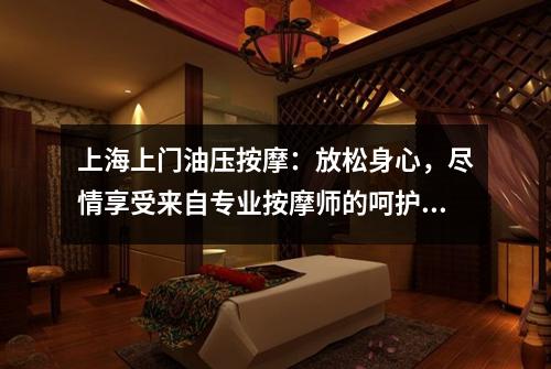 上海上门油压按摩：放松身心，尽情享受来自专业按摩师的呵护！