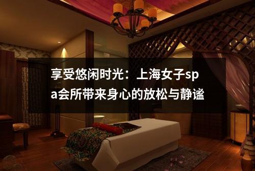 享受悠闲时光：上海女子spa会所带来身心的放松与静谧