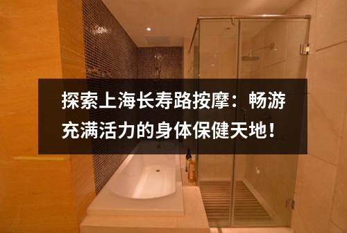 探索上海长寿路按摩：畅游充满活力的身体保健天地！