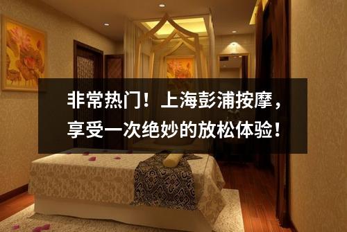 非常热门！上海彭浦按摩，享受一次绝妙的放松体验！