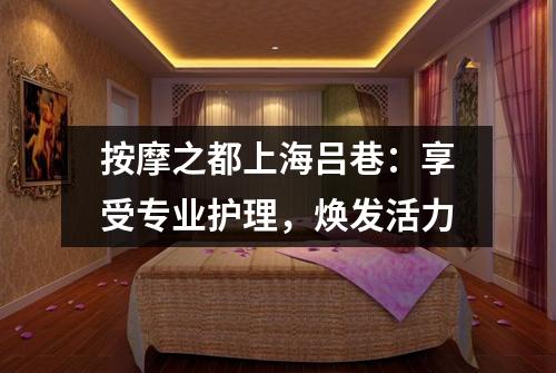 按摩之都上海吕巷：享受专业护理，焕发活力