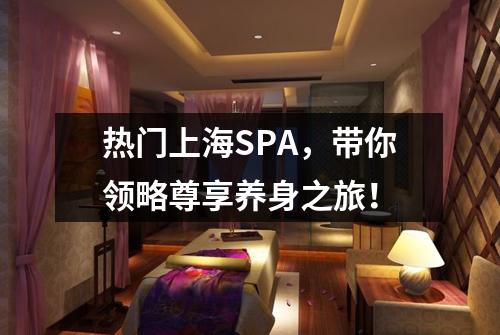 热门上海SPA，带你领略尊享养身之旅！