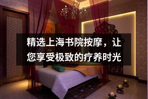 精选上海书院按摩，让您享受极致的疗养时光
