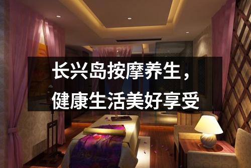 长兴岛按摩养生，健康生活美好享受