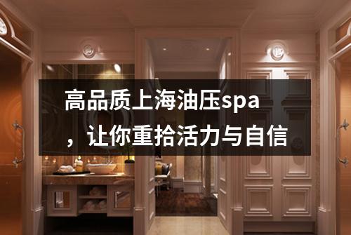 高品质上海油压spa，让你重拾活力与自信