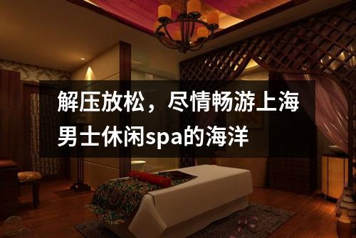 解压放松，尽情畅游上海男士休闲spa的海洋