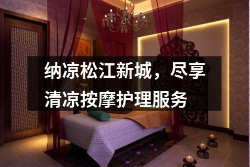 纳凉松江新城，尽享清凉按摩护理服务
