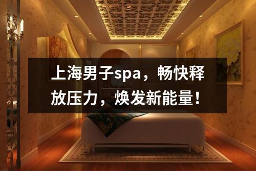 上海男子spa，畅快释放压力，焕发新能量！