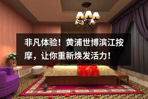 非凡体验！黄浦世博滨江按摩，让你重新焕发活力！