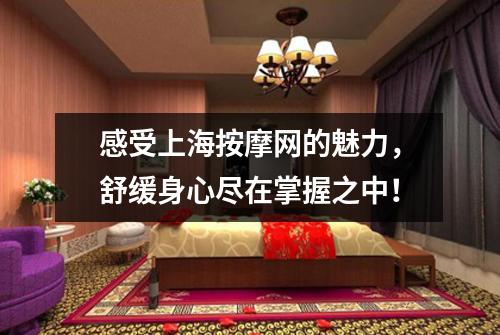 感受上海按摩网的魅力，舒缓身心尽在掌握之中！