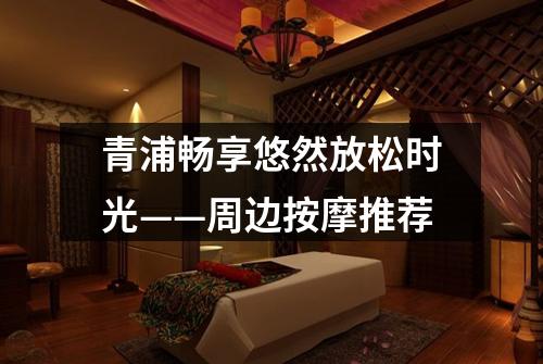 青浦畅享悠然放松时光——周边按摩推荐