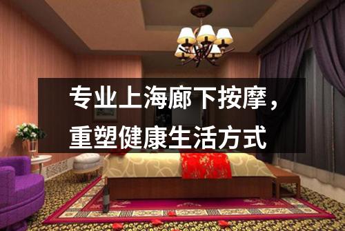 专业上海廊下按摩，重塑健康生活方式