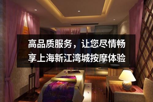 高品质服务，让您尽情畅享上海新江湾城按摩体验