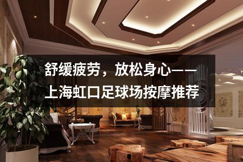 舒缓疲劳，放松身心——上海虹口足球场按摩推荐