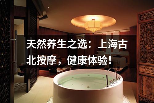 天然养生之选：上海古北按摩，健康体验！