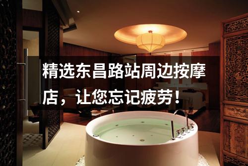 精选东昌路站周边按摩店，让您忘记疲劳！