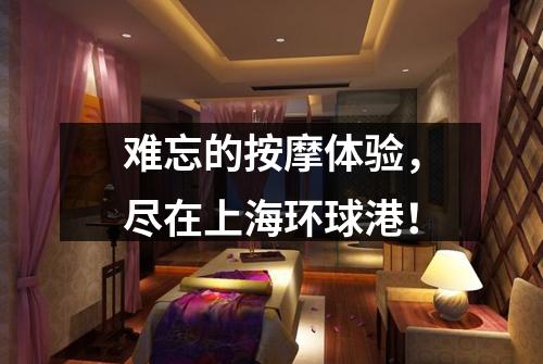 难忘的按摩体验，尽在上海环球港！
