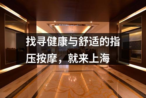 找寻健康与舒适的指压按摩，就来上海