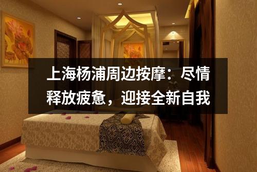 上海杨浦周边按摩：尽情释放疲惫，迎接全新自我