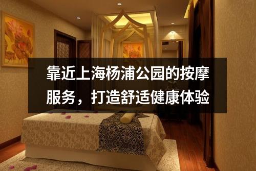 靠近上海杨浦公园的按摩服务，打造舒适健康体验