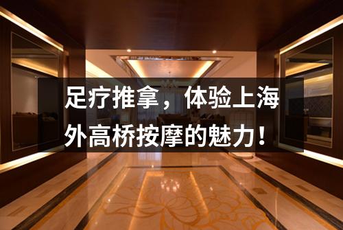 足疗推拿，体验上海外高桥按摩的魅力！