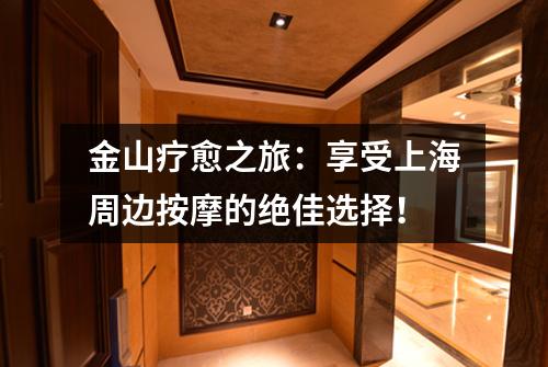 金山疗愈之旅：享受上海周边按摩的绝佳选择！